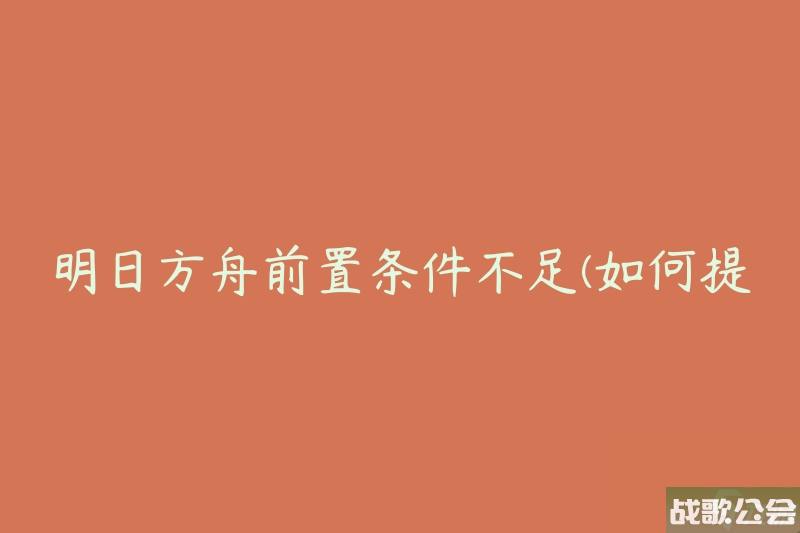 明日方舟前置条件不足-怎么提前满足条件-