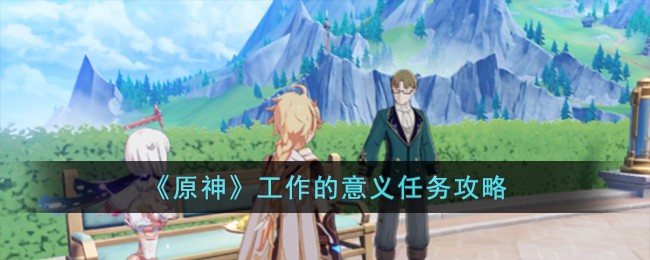 原神工作的意义任务怎么完成？ 原神工作的意义任务攻略
