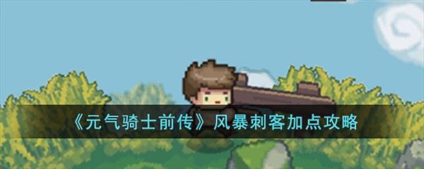 元气骑士前传风暴刺客怎么加点 职业属性技能加点推荐攻略