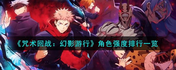 咒术回战手游角色强度排行 强势角色推荐排名 咒术回战手游角色强度排行 强势角色推荐排名