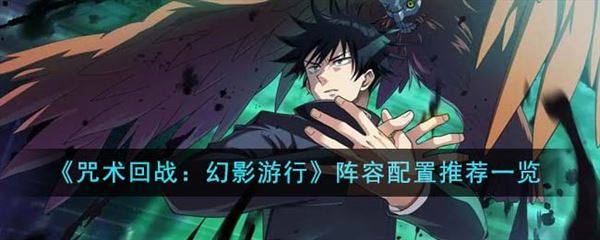 咒术回战幻影巡游阵容配置 游戏最强配队推荐 咒术回战幻影巡游阵容配置 游戏最强配队推荐