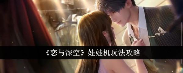 恋与深空娃娃机怎么换男主 娃娃机玩法详细讲解 恋与深空娃娃机怎么换男主 娃娃机玩法详细讲解