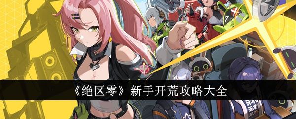 绝区零新手攻略 游戏玩法开荒攻略大全 绝区零新手攻略 游戏玩法开荒攻略大全