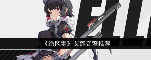 绝区零艾莲音擎推荐攻略