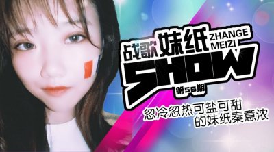 【战歌妹纸show】第56期：忽冷忽热可盐可甜的妹纸秦意浓